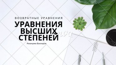 Уравнения высших степеней. Возвратные уравнения